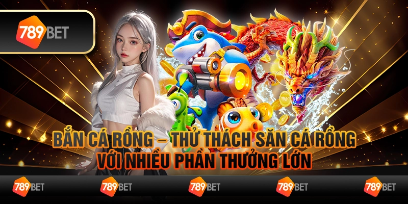 Bắn cá rồng – Thử thách săn cá rồng với nhiều phần thưởng lớn