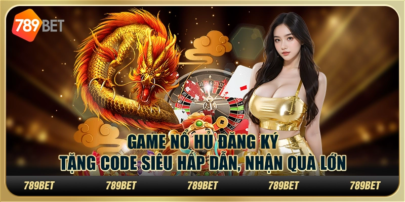 Game nổ hũ đăng ký tặng code siêu hấp dẫn, nhận quà lớn