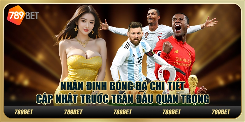 Nhận định bóng đá chi tiết, cập nhật trước trận đấu quan trọng