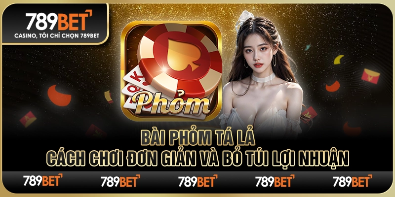 Bài Phỏm Tá Lả: Cách Chơi Đơn Giản và Bỏ Túi Lợi Nhuận
