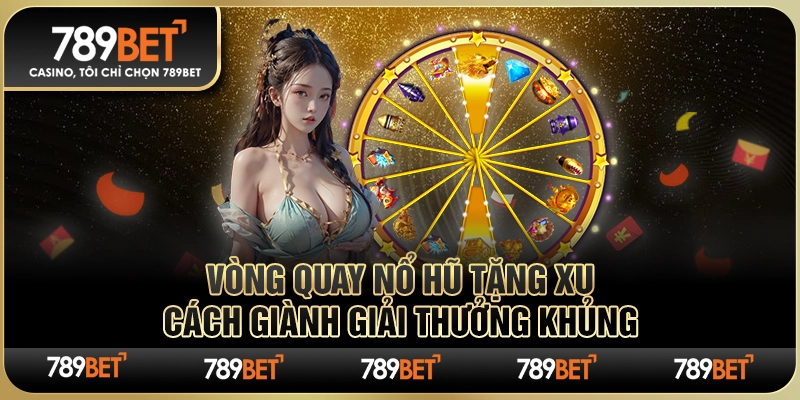 Vòng Quay Nổ Hũ Tặng Xu: Cách Giành Giải Thưởng Khủng