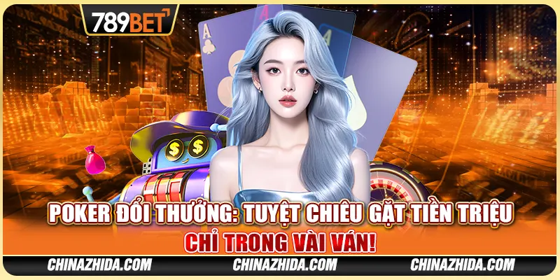 Poker Đổi Thưởng: Tuyệt Chiêu Kiếm Tiền Triệu Trong Ván!