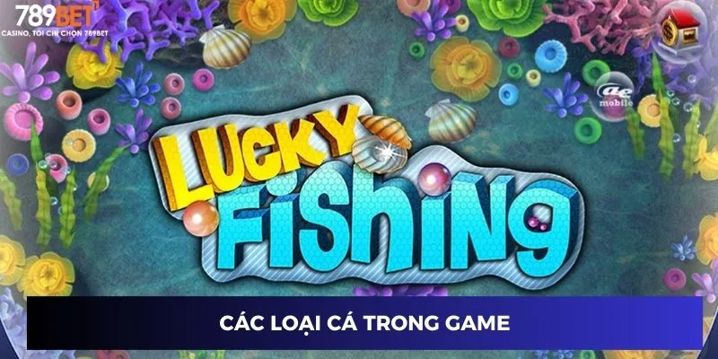 AE Lucky Fishing – Khám Phá Cách Đánh Bắn Cá Lớn Tại 789BET 2 Các loại cá trong game