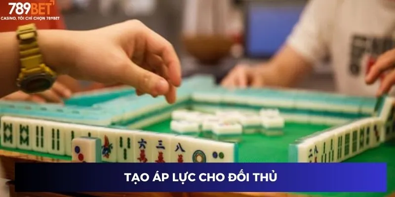 Cách Đánh Mạt Chược – Chiến Thuật Cược Thành Công 789BET 3 Tạo áp lực cho đối thủ
