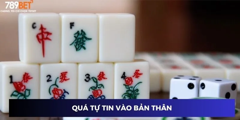 Cách Đánh Mạt Chược – Chiến Thuật Cược Thành Công 789BET 4 Quá tự tin vào bản thân