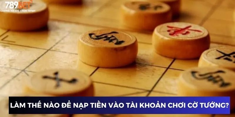 Cờ Tướng Đổi Thưởng 789BET: Hướng Dẫn Chiến Thuật Đỉnh Cao 4 Làm thế nào để nạp tiền vào tài khoản chơi cờ tướng?