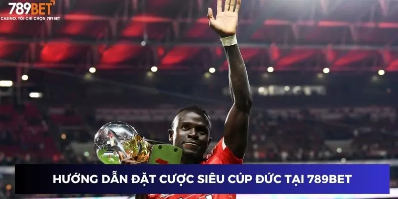Đặt cược Siêu cúp Đức: Soi kèo chuẩn giành chiến thắng 2 Hướng dẫn đặt cược Siêu cúp Đức tại 789BET