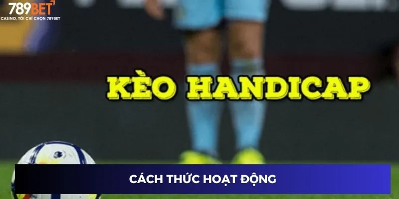 Kèo Handicap – Chiến Lược Chinh Phục Cược Thành Công 789BET 2 Cách thức hoạt động