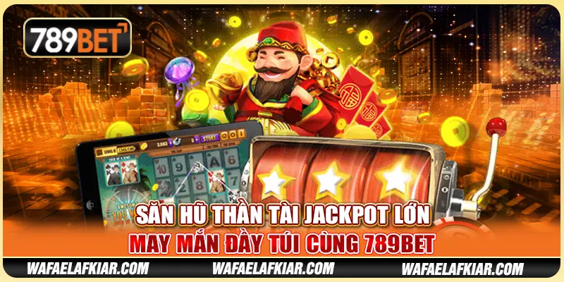 Săn Hũ Thần Tài Jackpot Lớn - May Mắn Đầy Túi Cùng 789BET