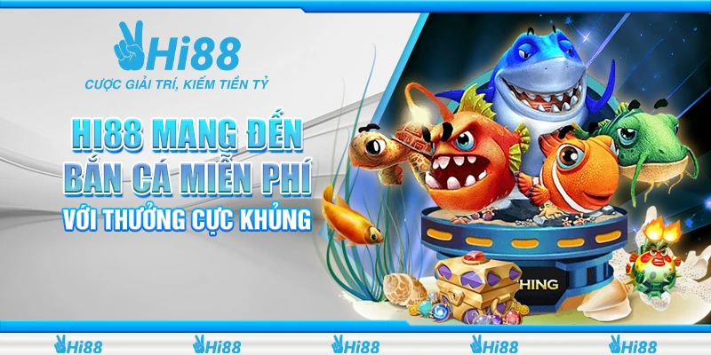 Hi88 Mang Đến Bắn Cá Miễn Phí Với Thưởng Cực Khủng 2024