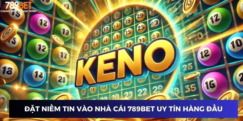 Cách Chơi Keno Dễ Trúng - Bí Quyết Thắng Lớn Mỗi Lần Quay 2 Đặt niềm tin vào nhà cái 789BET uy tín hàng đầu