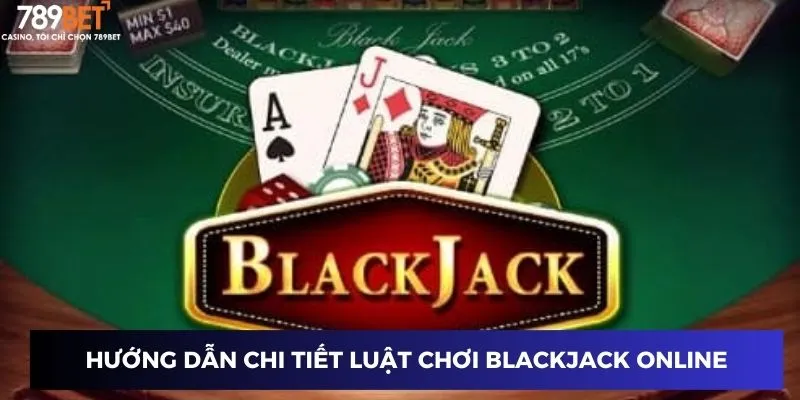Chơi Blackjack Online - Lật Bài Thắng Lớn Tại 789BET 2 Hướng dẫn chi tiết luật chơi Blackjack Online