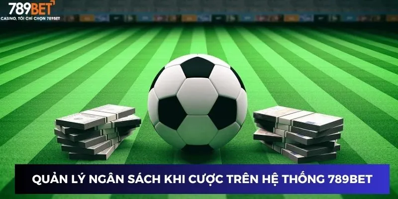Kèo Bóng Đá Nhà Cái - Ăn Tiền Ngay, Lợi Nhuận Cao 4 Quản lý ngân sách khi cược trên hệ thống 789BET