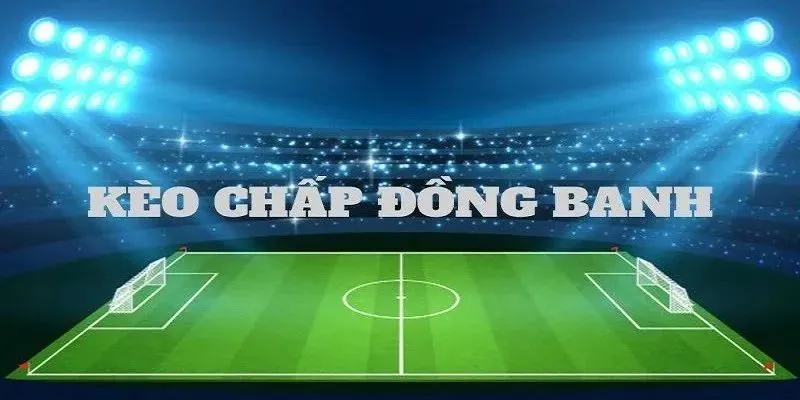 Kèo Đồng Banh - Hiểu Đúng Luật Để Cá Cược Hiệu Quả 4 Lựa chọn trận đấu thích hợp tối ưu chiến thắng đồng banh