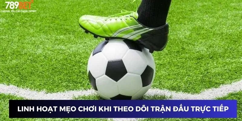 Linh hoạt mẹo chơi khi theo dõi trận đấu trực tiếp